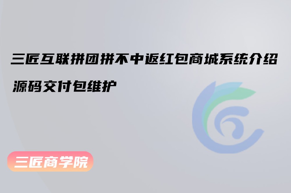 三匠互联拼团拼不中返红包系统介绍（源码交付包维护）